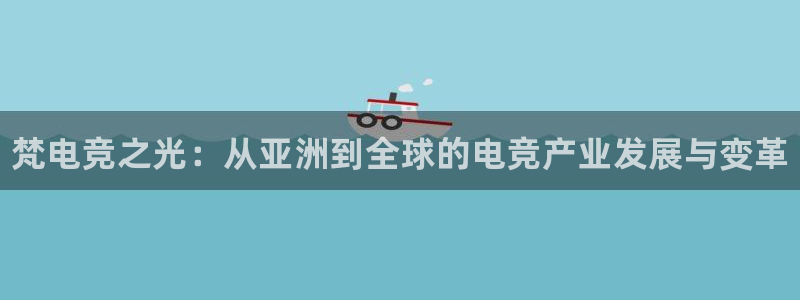乐竞电竞登录：梵电竞之光：从亚洲到全球的
