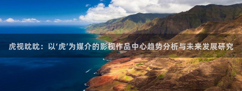 大象视频在线播放免费观看电视剧：虎视眈眈：以‘虎’为媒介的影视作品中心趋势分析与未来发展研究