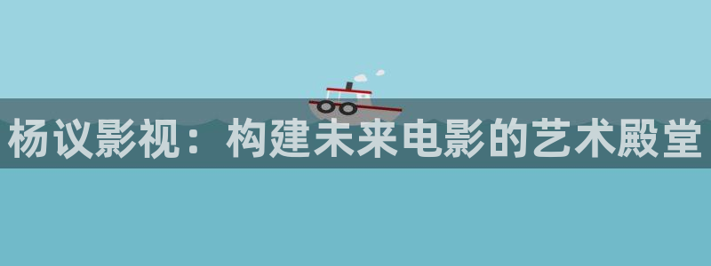 韩国大象电影：杨议影视：构建未来电影的艺术殿堂